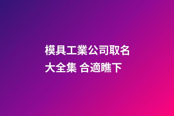 模具工業公司取名大全集 合適瞧下-第1張-公司起名-玄機派